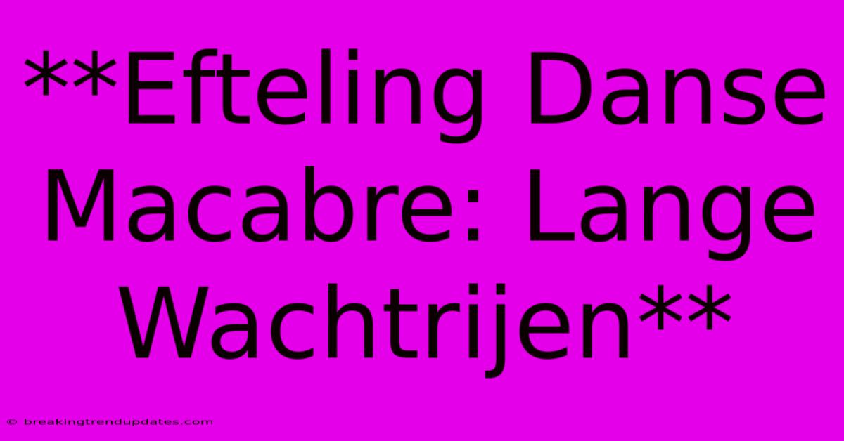 **Efteling Danse Macabre: Lange Wachtrijen**