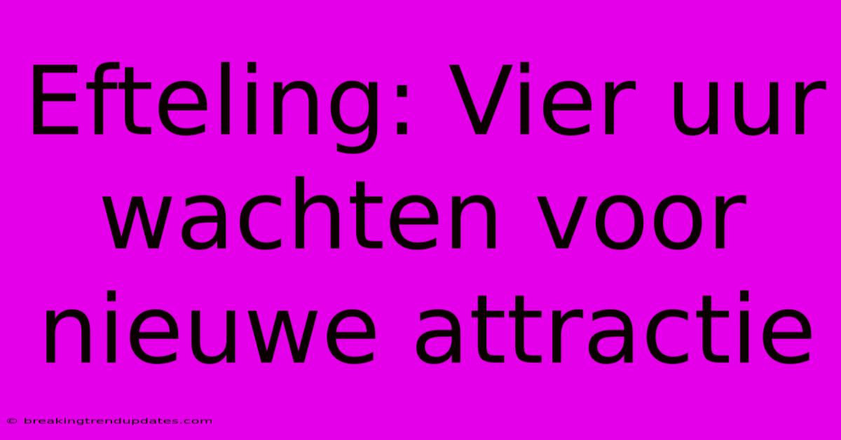 Efteling: Vier Uur Wachten Voor Nieuwe Attractie Efteling: Vier Uur Wachten Voor Nieuwe Attractie