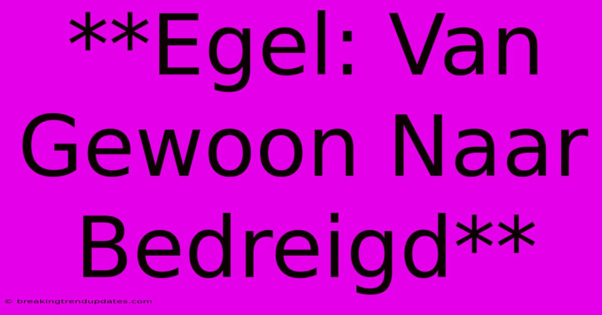 **Egel: Van Gewoon Naar Bedreigd** **Egel: Van Gewoon Naar Bedreigd**