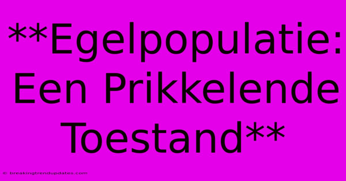 **Egelpopulatie: Een Prikkelende Toestand** **Egelpopulatie: Een Prikkelende Toestand**