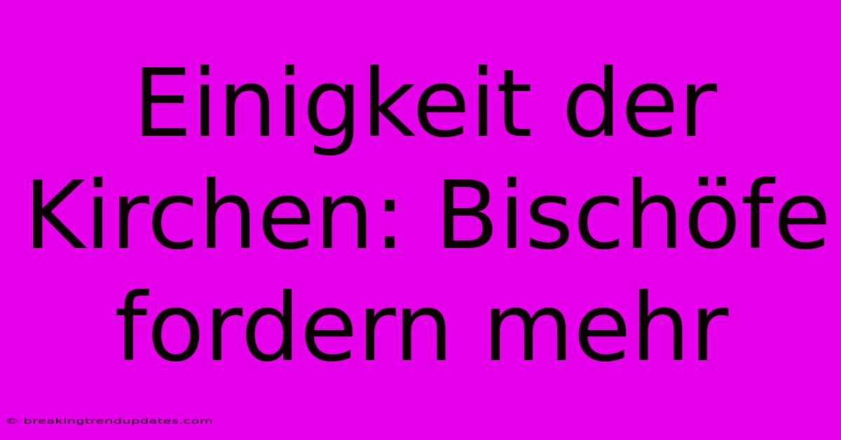 Einigkeit Der Kirchen: Bischöfe Fordern Mehr Einigkeit Der Kirchen: Bischöfe Fordern Mehr