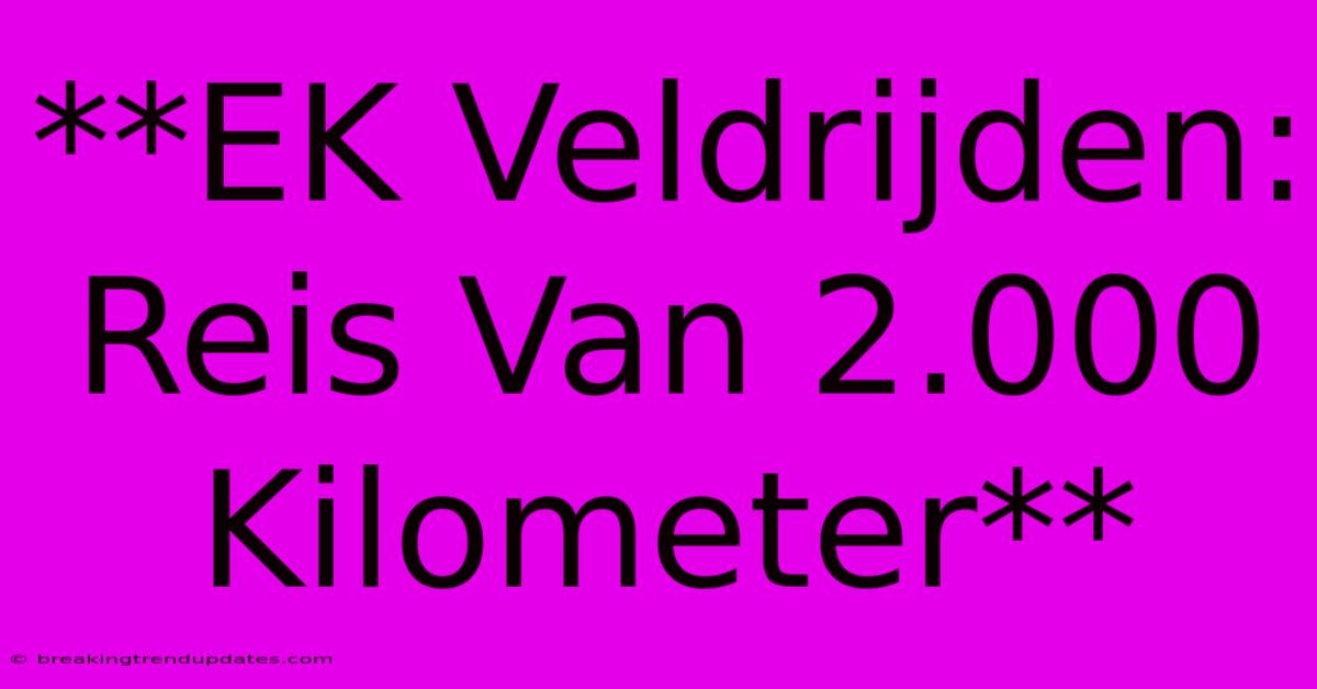 **EK Veldrijden: Reis Van 2.000 Kilometer**