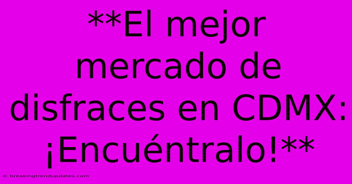 **El Mejor Mercado De Disfraces En CDMX: ¡Encuéntralo!** **El Mejor Mercado De Disfraces En CDMX: ¡Encuéntralo!**