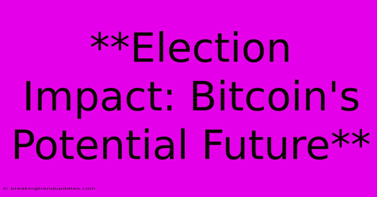 **Election Impact: Bitcoin's Potential Future** 