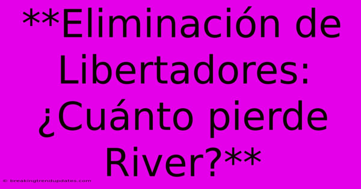 **Eliminación De Libertadores: ¿Cuánto Pierde River?**