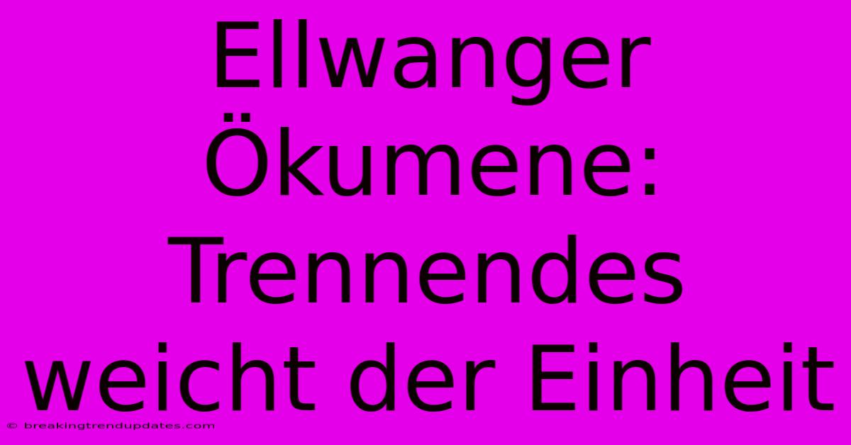 Ellwanger Ökumene: Trennendes Weicht Der Einheit Ellwanger Ökumene: Trennendes Weicht Der Einheit