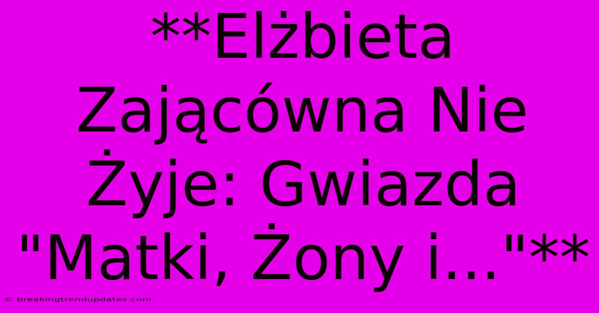**Elżbieta Zającówna Nie Żyje: Gwiazda 