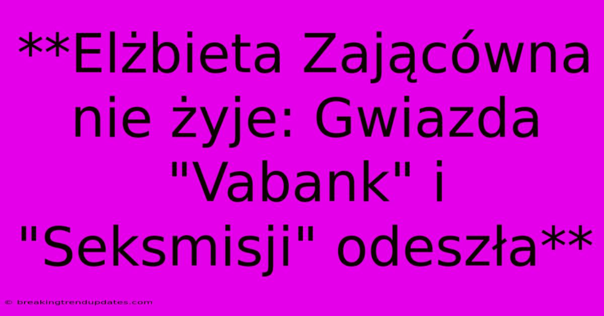 **Elżbieta Zającówna Nie Żyje: Gwiazda 