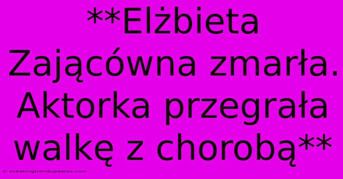 **Elżbieta Zającówna Zmarła. Aktorka Przegrała Walkę Z Chorobą** **Elżbieta Zającówna Zmarła. Aktorka Przegrała Walkę Z Chorobą**