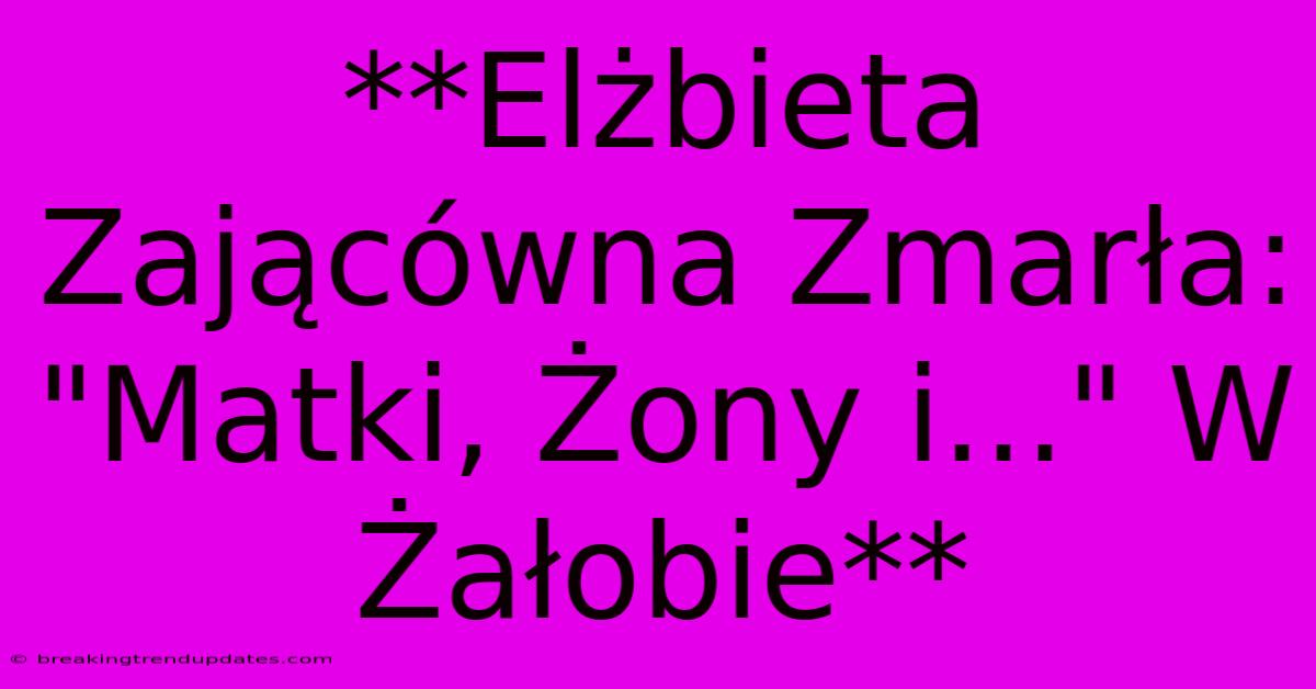 **Elżbieta Zającówna Zmarła: 