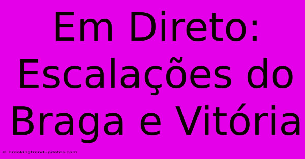 Em Direto: Escalações Do Braga E Vitória 