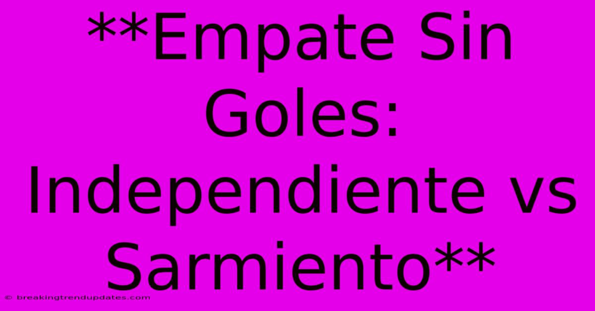 **Empate Sin Goles: Independiente Vs Sarmiento** **Empate Sin Goles: Independiente Vs Sarmiento**