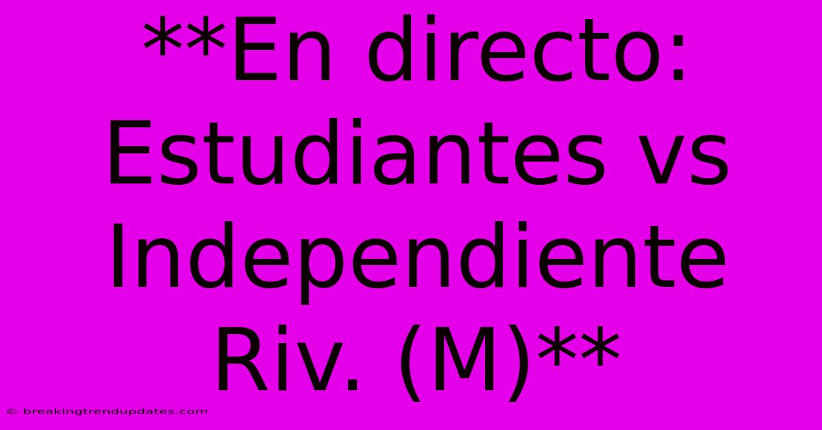 **En Directo: Estudiantes Vs Independiente Riv. (M)**