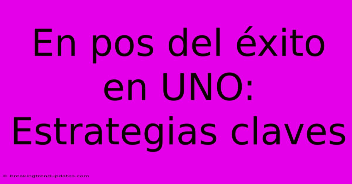 En Pos Del Éxito En UNO: Estrategias Claves
