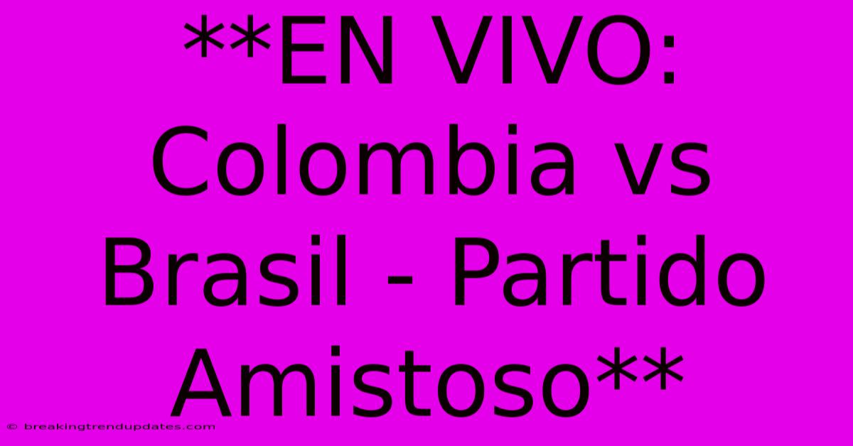 **EN VIVO: Colombia Vs Brasil - Partido Amistoso**