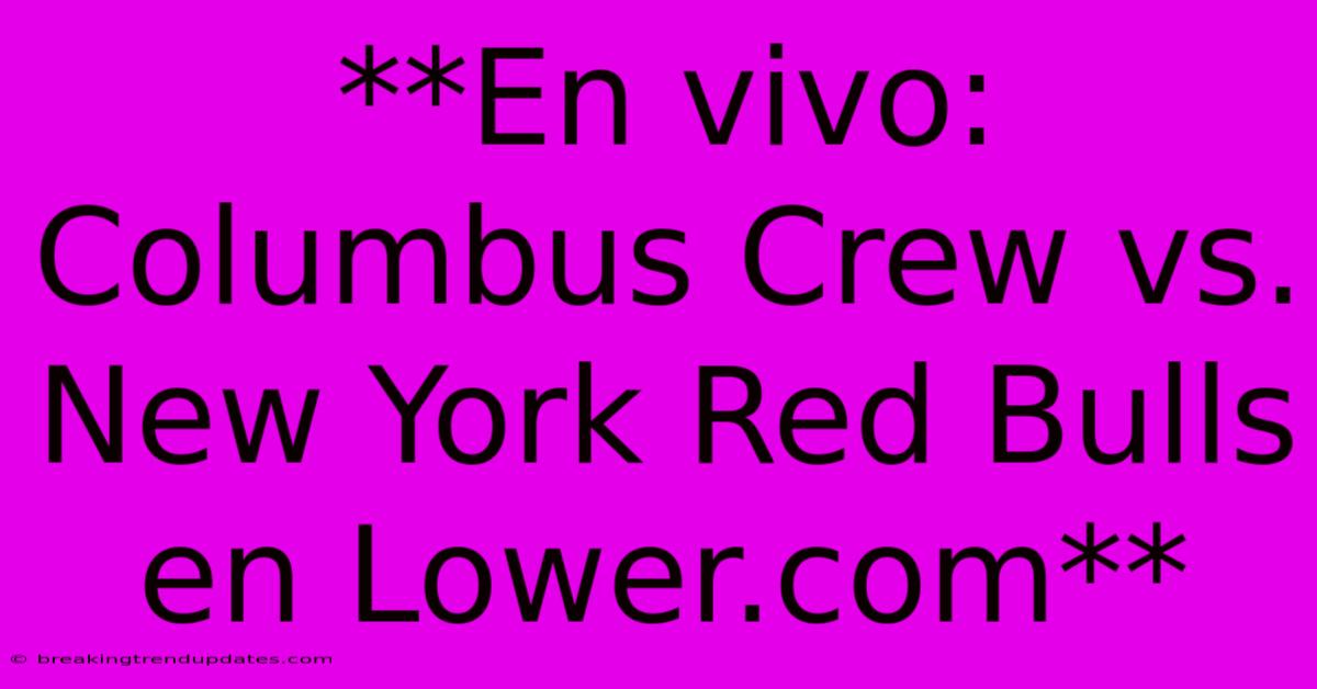 **En Vivo: Columbus Crew Vs. New York Red Bulls En Lower.com** 