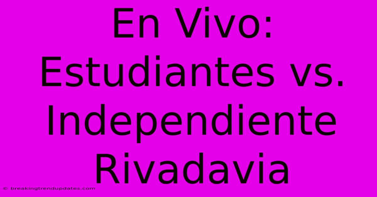 En Vivo: Estudiantes Vs. Independiente Rivadavia