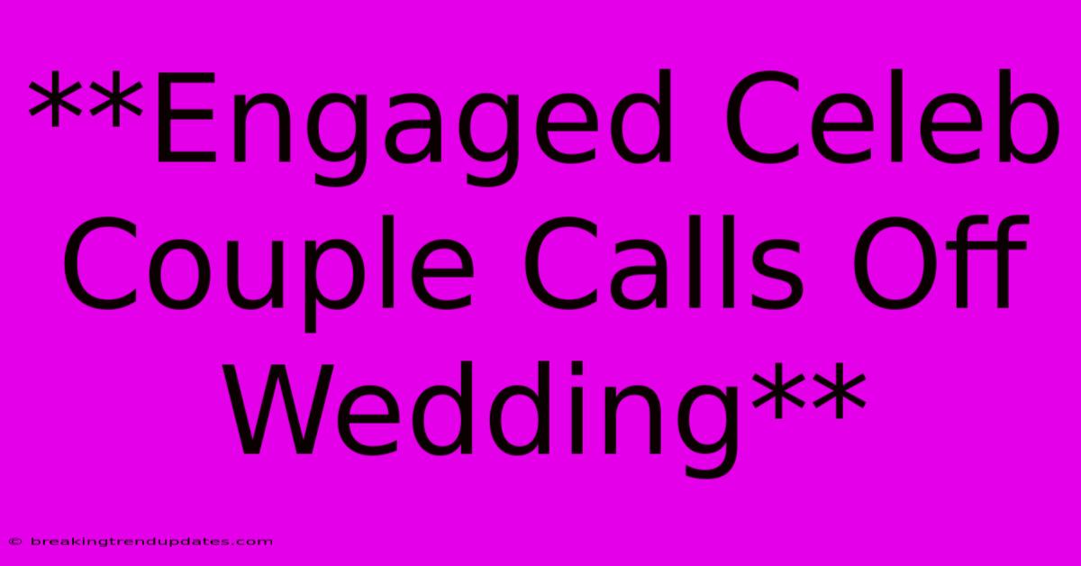 **Engaged Celeb Couple Calls Off Wedding**