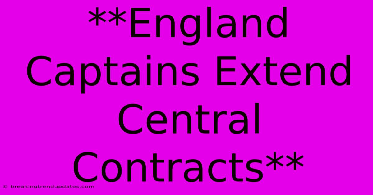 **England Captains Extend Central Contracts** **England Captains Extend Central Contracts**