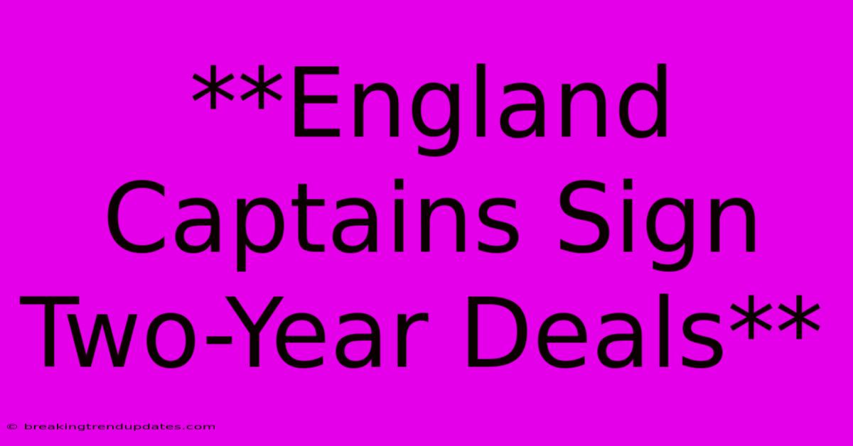 **England Captains Sign Two-Year Deals** **England Captains Sign Two-Year Deals**