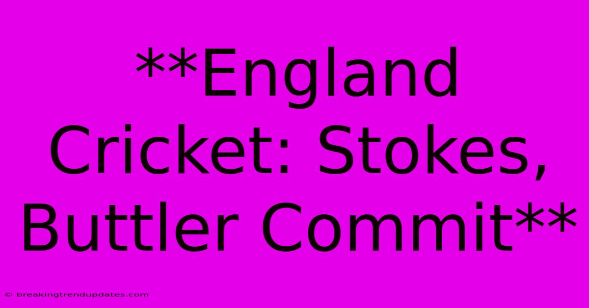 **England Cricket: Stokes, Buttler Commit** **England Cricket: Stokes, Buttler Commit**