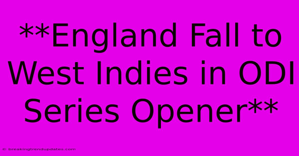 **England Fall To West Indies In ODI Series Opener**