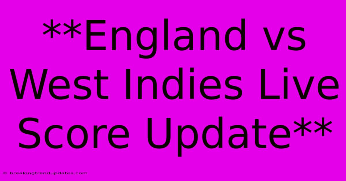 **England Vs West Indies Live Score Update** **England Vs West Indies Live Score Update**