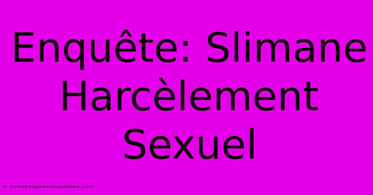 Enquête: Slimane Harcèlement Sexuel 