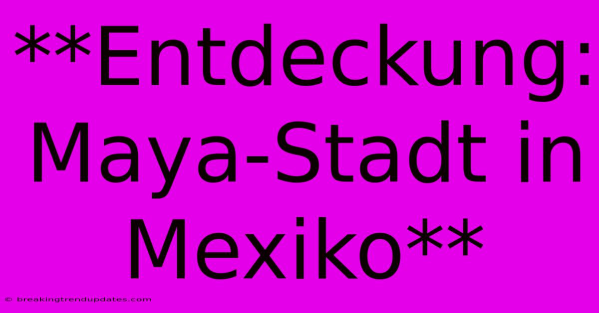 **Entdeckung: Maya-Stadt In Mexiko**