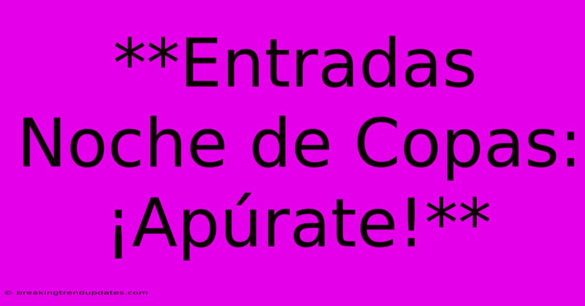 **Entradas Noche De Copas: ¡Apúrate!** **Entradas Noche De Copas: ¡Apúrate!**
