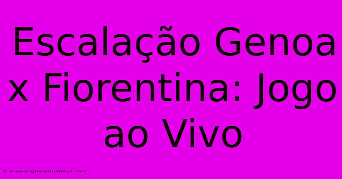 Escalação Genoa X Fiorentina: Jogo Ao Vivo Escalação Genoa X Fiorentina: Jogo Ao Vivo