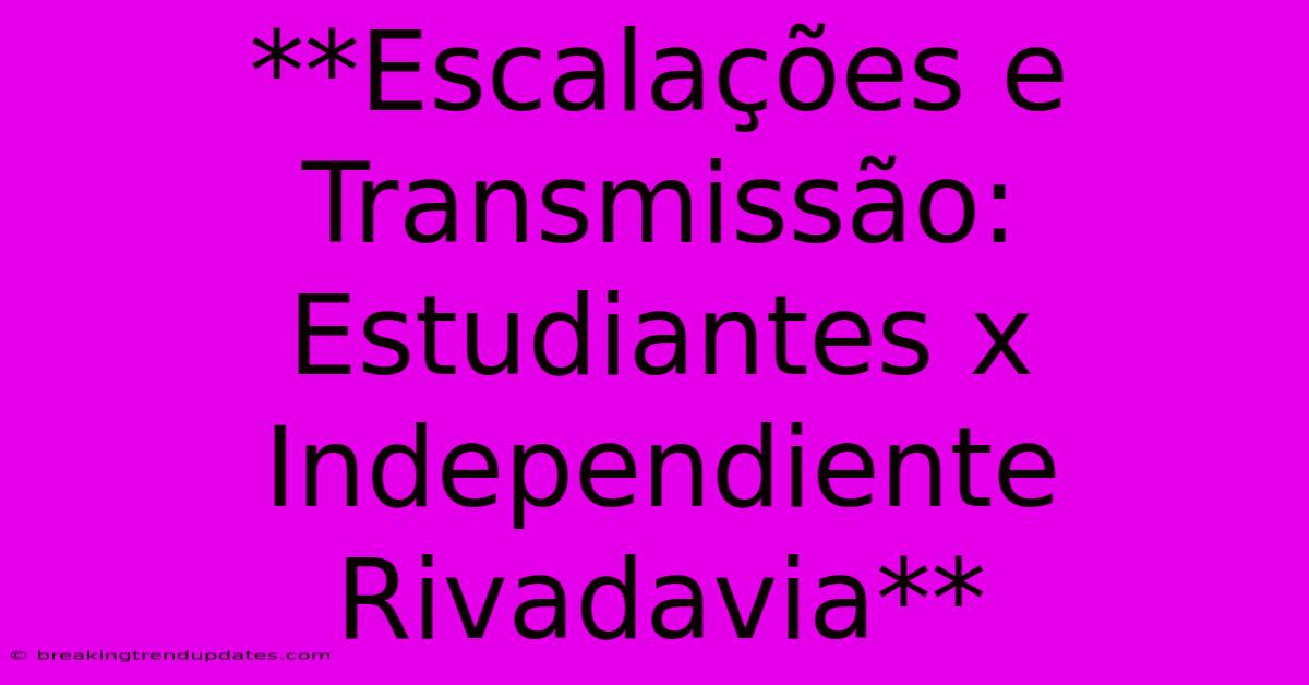 **Escalações E Transmissão: Estudiantes X Independiente Rivadavia** **Escalações E Transmissão: Estudiantes X Independiente Rivadavia**