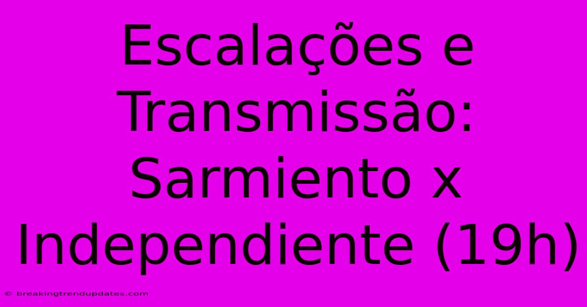 Escalações E Transmissão: Sarmiento X Independiente (19h) Escalações E Transmissão: Sarmiento X Independiente (19h)