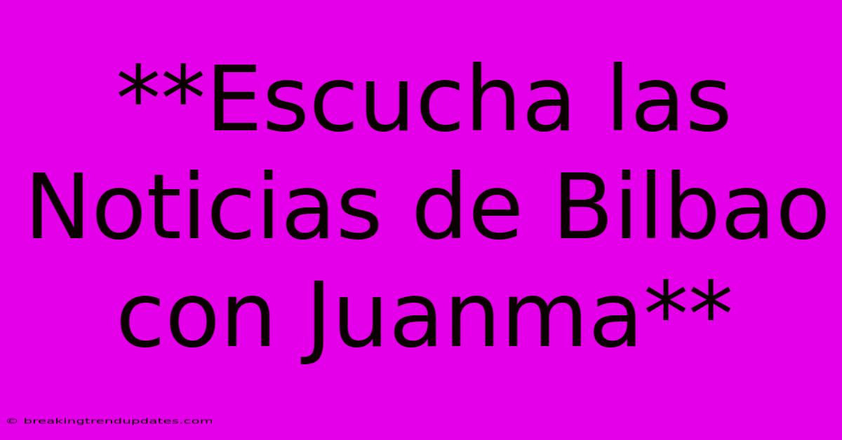 **Escucha Las Noticias De Bilbao Con Juanma** 