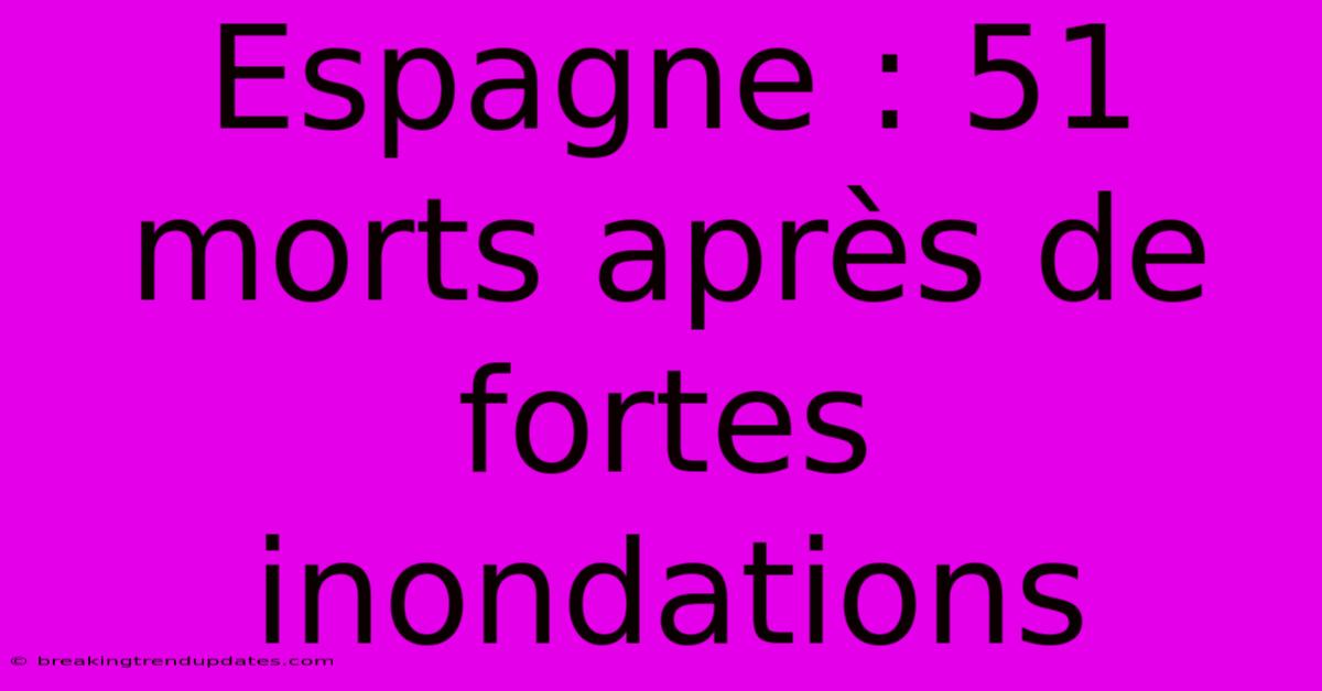 Espagne : 51 Morts Après De Fortes Inondations