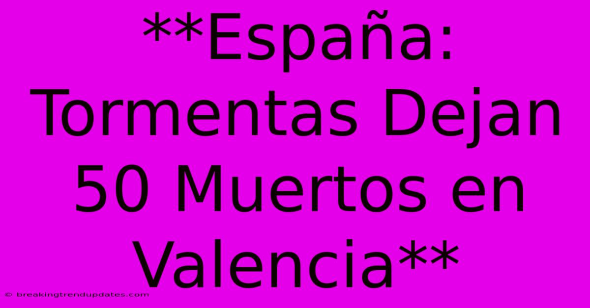 **España: Tormentas Dejan 50 Muertos En Valencia**