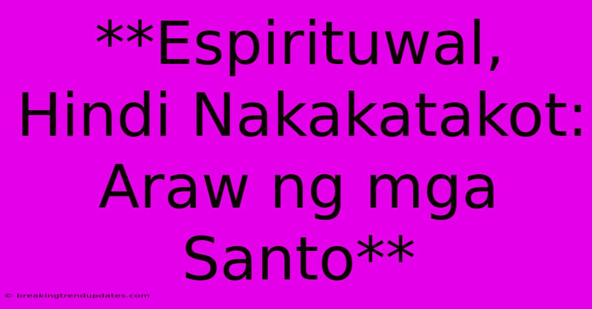 **Espirituwal, Hindi Nakakatakot: Araw Ng Mga Santo** **Espirituwal, Hindi Nakakatakot: Araw Ng Mga Santo**