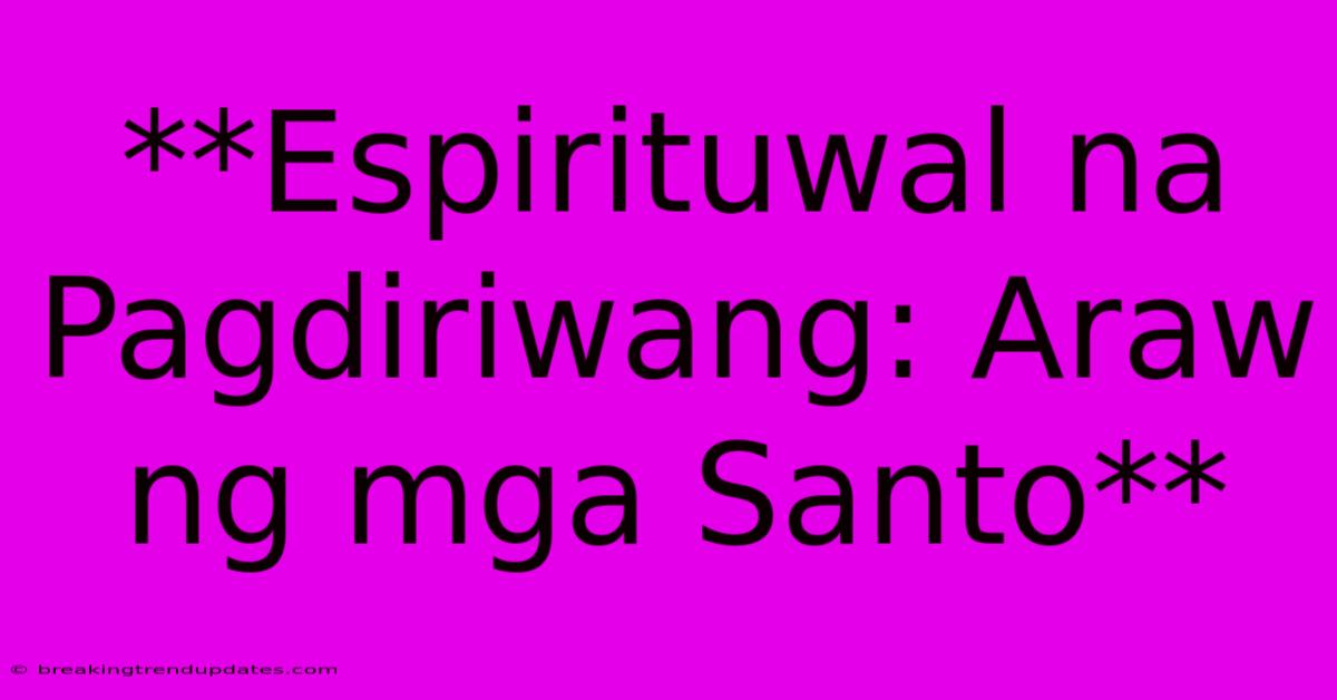 **Espirituwal Na Pagdiriwang: Araw Ng Mga Santo** **Espirituwal Na Pagdiriwang: Araw Ng Mga Santo**