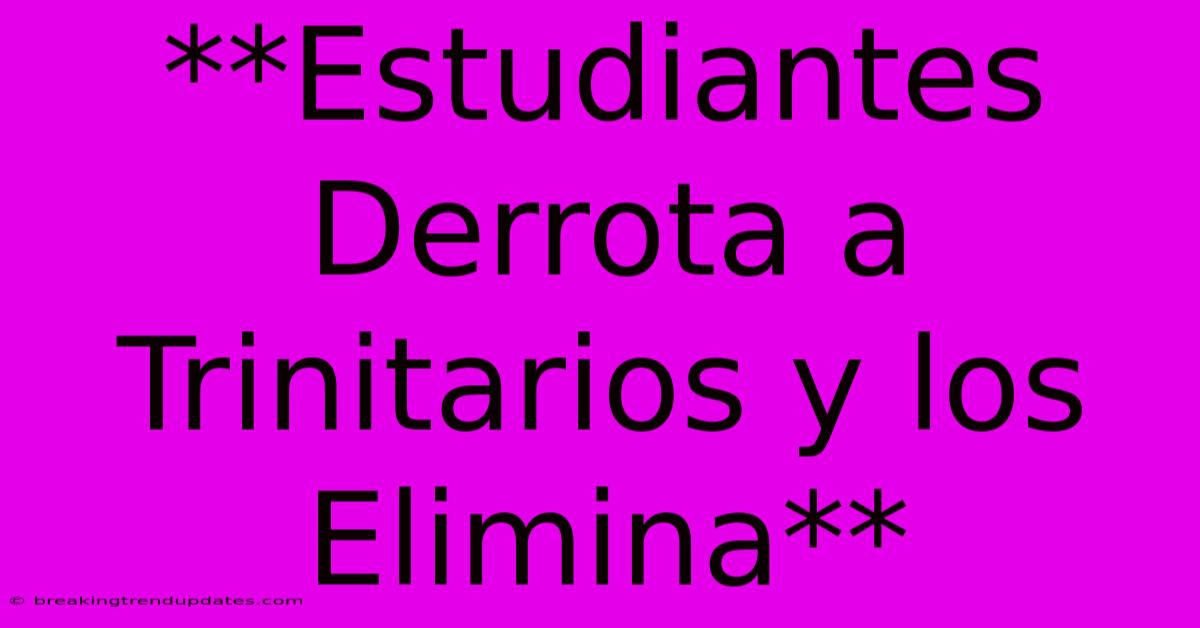 **Estudiantes Derrota A Trinitarios Y Los Elimina** **Estudiantes Derrota A Trinitarios Y Los Elimina**
