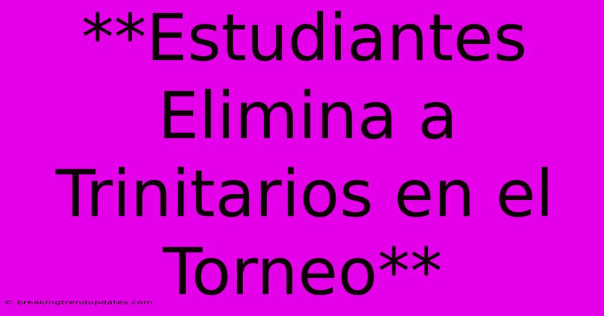 **Estudiantes Elimina A Trinitarios En El Torneo** **Estudiantes Elimina A Trinitarios En El Torneo**