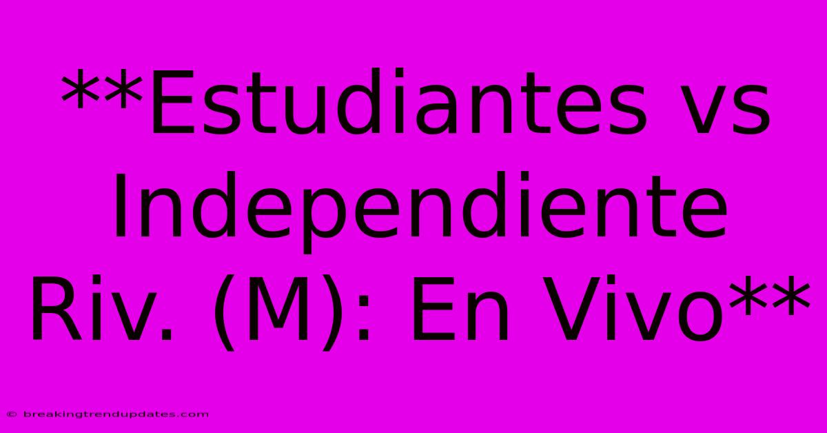 **Estudiantes Vs Independiente Riv. (M): En Vivo** **Estudiantes Vs Independiente Riv. (M): En Vivo**