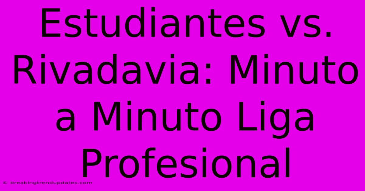 Estudiantes Vs. Rivadavia: Minuto A Minuto Liga Profesional Estudiantes Vs. Rivadavia: Minuto A Minuto Liga Profesional
