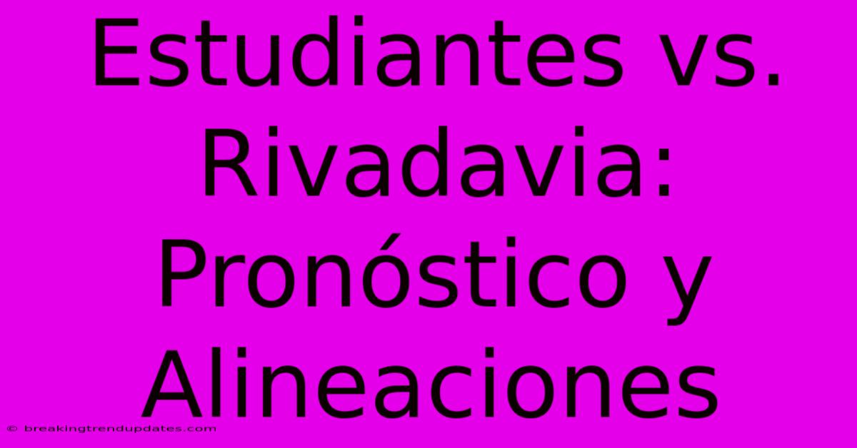 Estudiantes Vs. Rivadavia: Pronóstico Y Alineaciones Estudiantes Vs. Rivadavia: Pronóstico Y Alineaciones