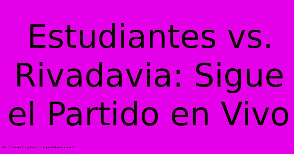 Estudiantes Vs. Rivadavia: Sigue El Partido En Vivo
