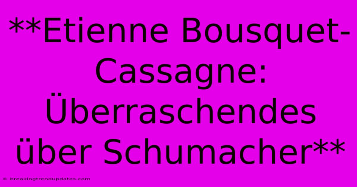 **Etienne Bousquet-Cassagne: Überraschendes Über Schumacher**