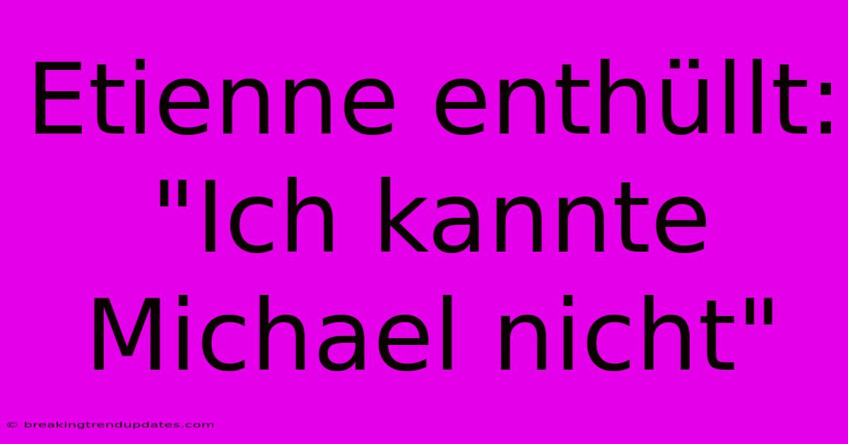 Etienne Enthüllt: 