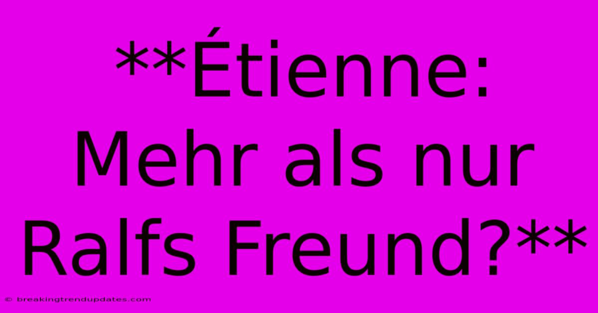 **Étienne: Mehr Als Nur Ralfs Freund?** **Étienne: Mehr Als Nur Ralfs Freund?**