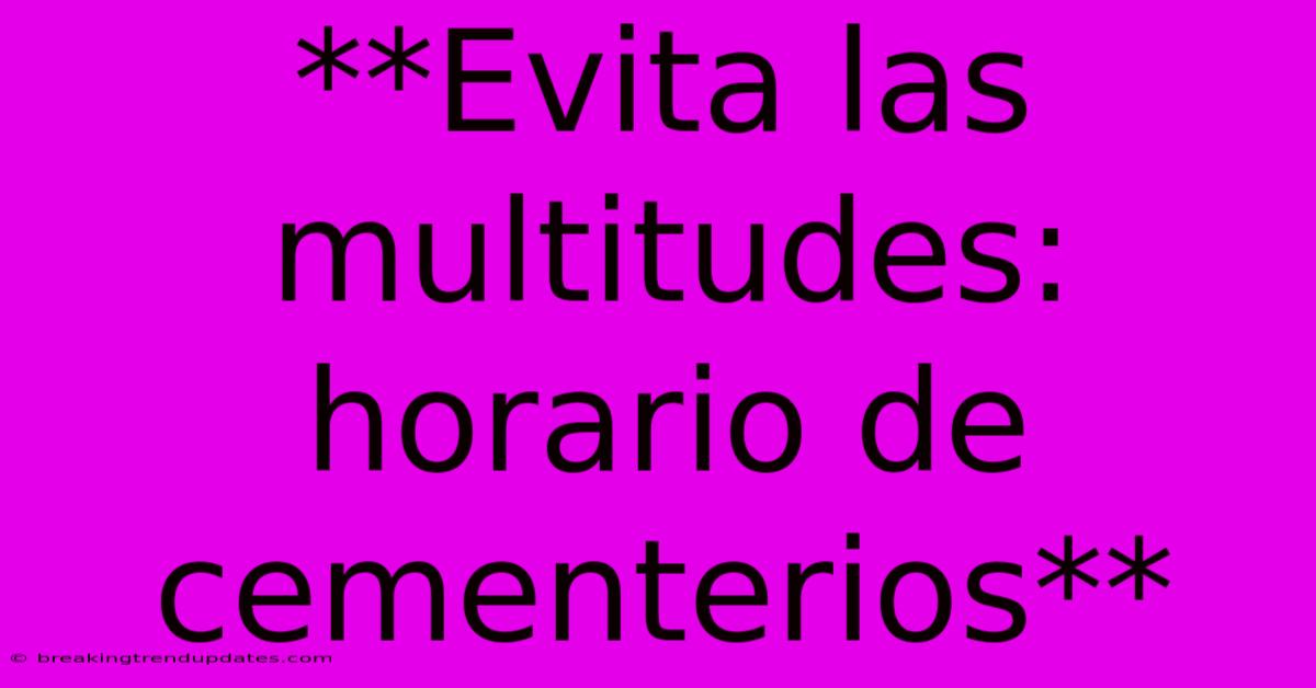 **Evita Las Multitudes: Horario De Cementerios** 