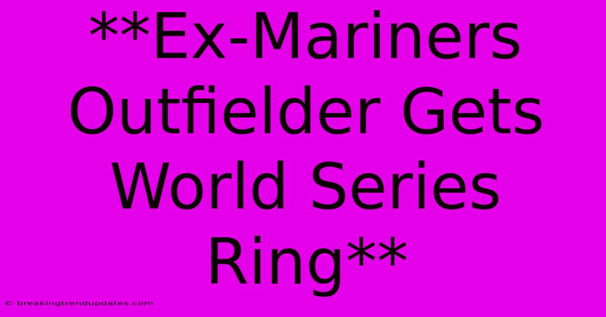 **Ex-Mariners Outfielder Gets World Series Ring**