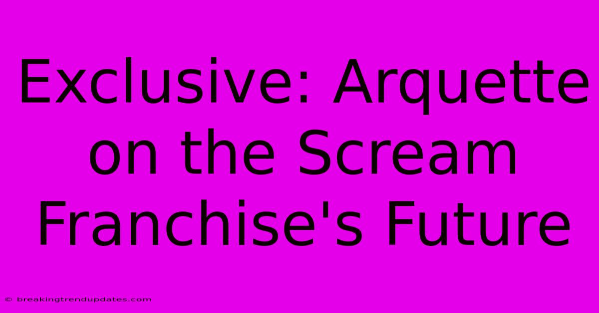 Exclusive: Arquette On The Scream Franchise's Future Exclusive: Arquette On The Scream Franchise's Future